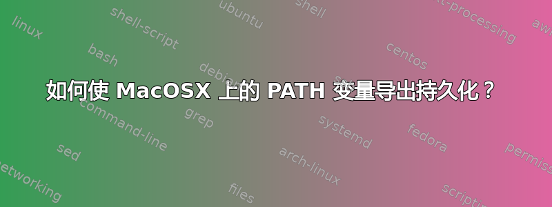 如何使 MacOSX 上的 PATH 变量导出持久化？