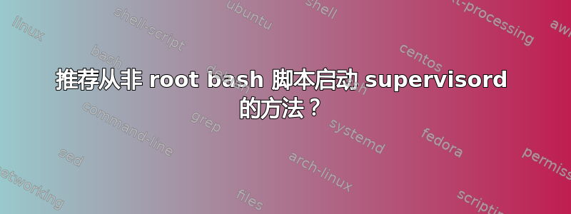 推荐从非 root bash 脚本启动 supervisord 的方法？