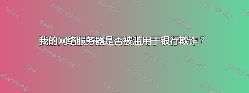 我的网络服务器是否被滥用于银行欺诈？