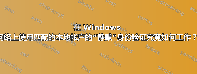 在 Windows 网络上使用匹配的本地帐户的“静默”身份验证究竟如何工作？