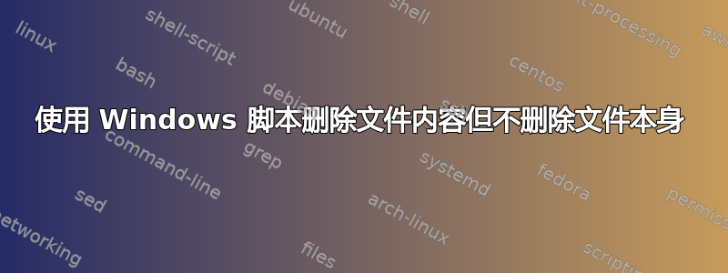 使用 Windows 脚本删除文件内容但不删除文件本身