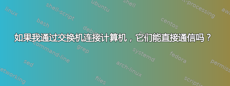 如果我通过交换机连接计算机，它们能直接通信吗？