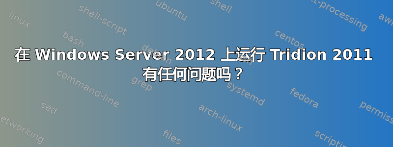 在 Windows Server 2012 上运行 Tridion 2011 有任何问题吗？