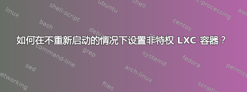 如何在不重新启动的情况下设置非特权 LXC 容器？