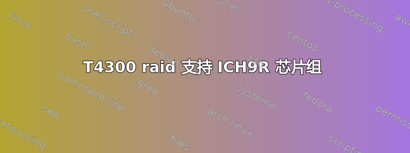 T4300 raid 支持 ICH9R 芯片组