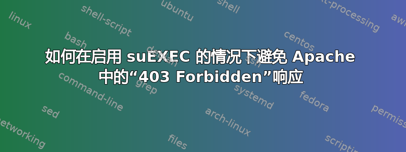 如何在启用 suEXEC 的情况下避免 Apache 中的“403 Forbidden”响应