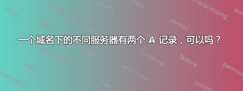 一个域名下的不同服务器有两个 A 记录，可以吗？