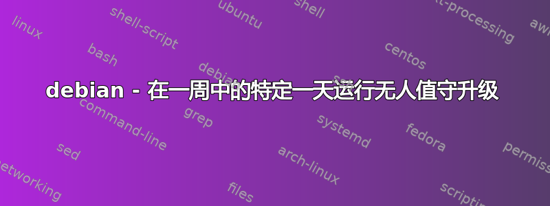 debian - 在一周中的特定一天运行无人值守升级