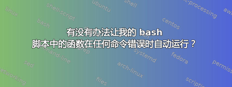 有没有办法让我的 bash 脚本中的函数在任何命令错误时自动运行？