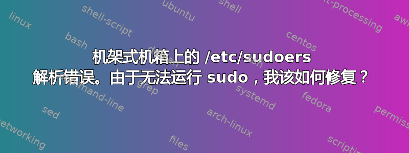 机架式机箱上的 /etc/sudoers 解析错误。由于无法运行 sudo，我该如何修复？