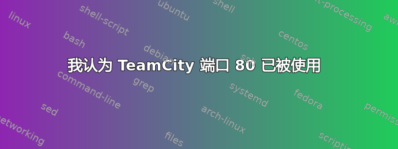 我认为 TeamCity 端口 80 已被使用 