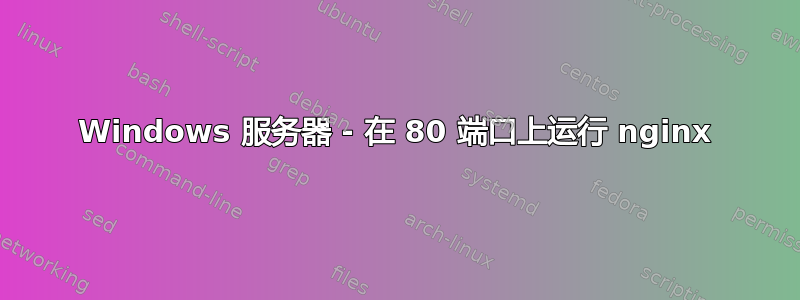 Windows 服务器 - 在 80 端口上运行 nginx