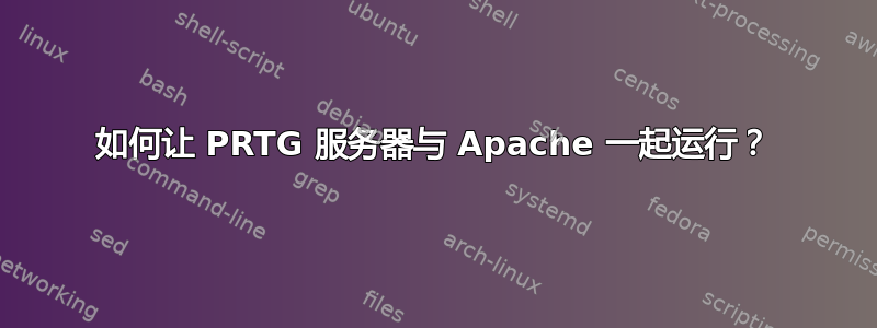 如何让 PRTG 服务器与 Apache 一起运行？