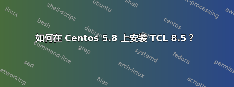 如何在 Centos 5.8 上安装 TCL 8.5？