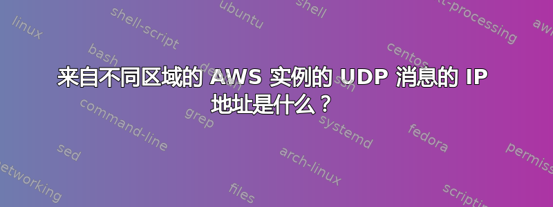 来自不同区域的 AWS 实例的 UDP 消息的 IP 地址是什么？