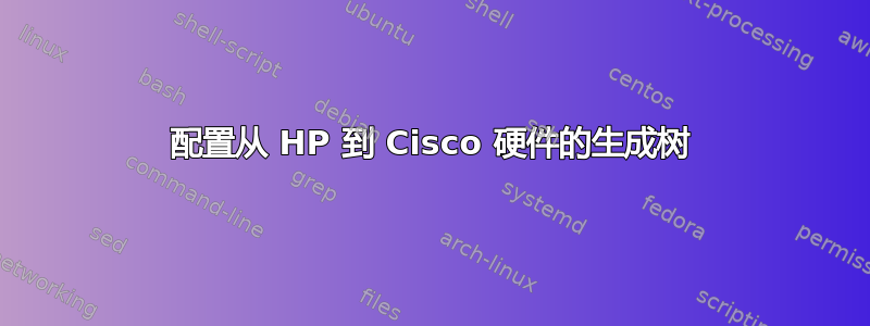 配置从 HP 到 Cisco 硬件的生成树