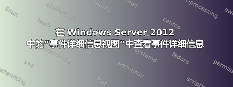 在 Windows Server 2012 中的“事件详细信息视图”中查看事件详细信息