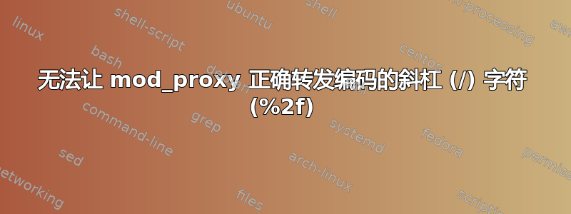 无法让 mod_proxy 正确转发编码的斜杠 (/) 字符 (%2f)