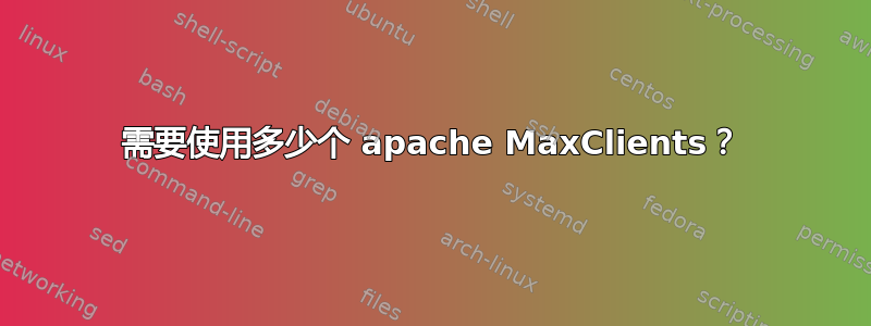 需要使用多少个 apache MaxClients？