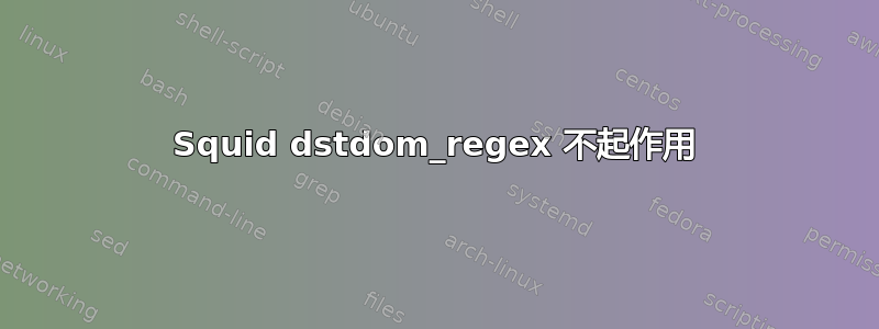 Squid dstdom_regex 不起作用