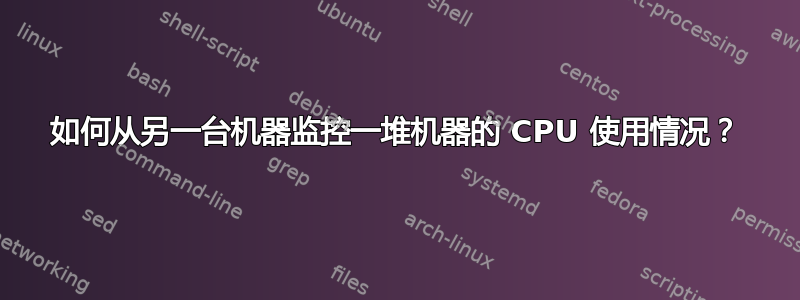 如何从另一台机器监控一堆机器的 CPU 使用情况？