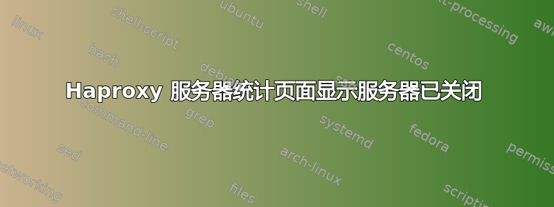 Haproxy 服务器统计页面显示服务器已关闭