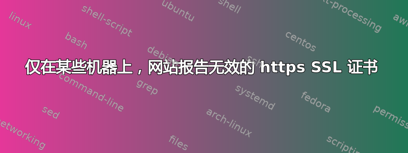 仅在某些机器上，网站报告无效的 https SSL 证书