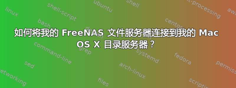 如何将我的 FreeNAS 文件服务器连接到我的 Mac OS X 目录服务器？