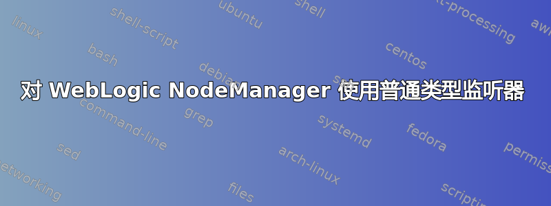 对 WebLogic NodeManager 使用普通类型监听器