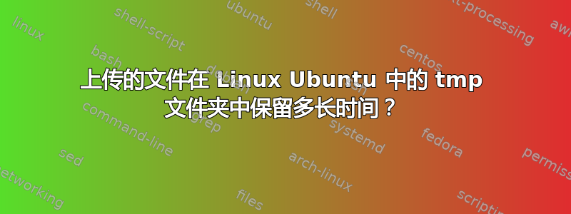 上传的文件在 Linux Ubuntu 中的 tmp 文件夹中保留多长时间？