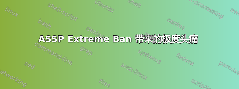 ASSP Extreme Ban 带来的极度头痛