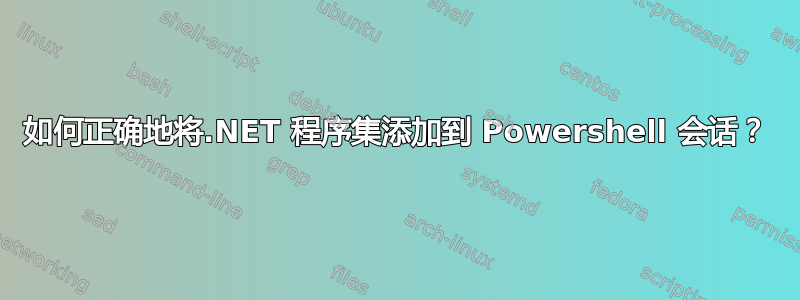 如何正确地将.NET 程序集添加到 Powershell 会话？