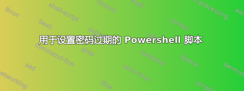 用于设置密码过期的 Powershell 脚本