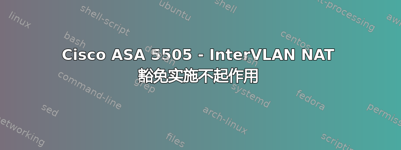 Cisco ASA 5505 - InterVLAN NAT 豁免实施不起作用