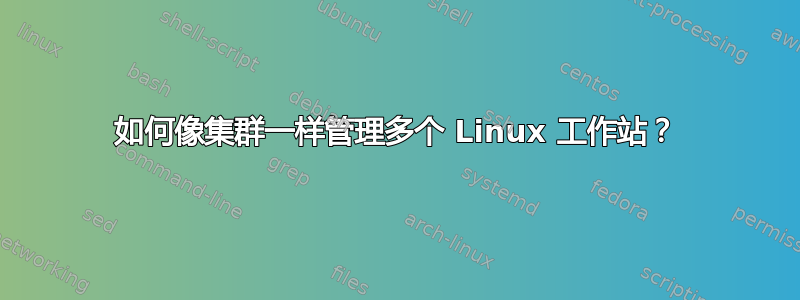 如何像集群一样管理多个 Linux 工作站？