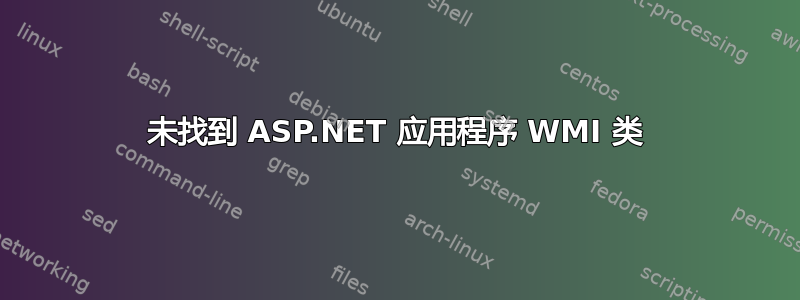 未找到 ASP.NET 应用程序 WMI 类