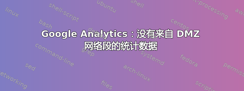 Google Analytics：没有来自 DMZ 网络段的统计数据