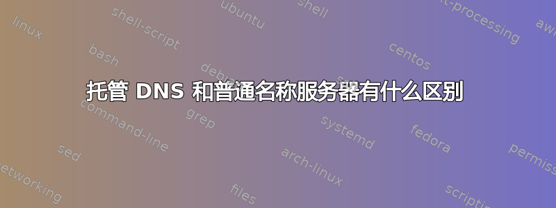 托管 DNS 和普通名称服务器有什么区别