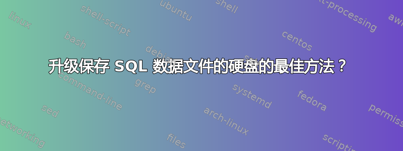 升级保存 SQL 数据文件的硬盘的最佳方法？