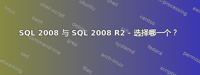 SQL 2008 与 SQL 2008 R2 - 选择哪一个？