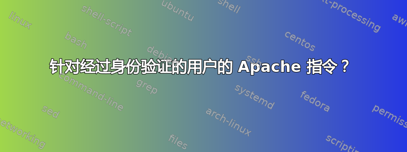 针对经过身份验证的用户的 Apache 指令？