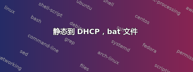 静态到 DHCP，bat 文件