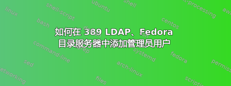 如何在 389 LDAP、Fedora 目录服务器中添加管理员用户