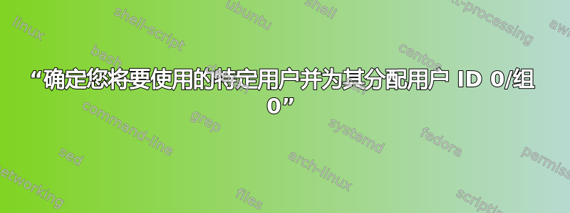 “确定您将要使用的特定用户并为其分配用户 ID 0/组 0”