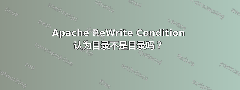 Apache ReWrite Condition 认为目录不是目录吗？