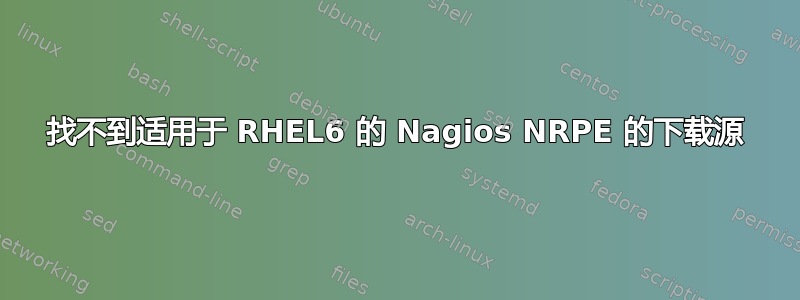 找不到适用于 RHEL6 的 Nagios NRPE 的下载源