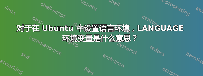 对于在 Ubuntu 中设置语言环境，LANGUAGE 环境变量是什么意思？