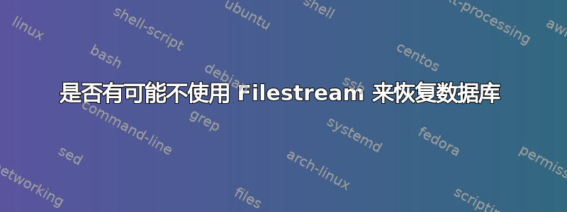 是否有可能不使用 Filestream 来恢复数据库