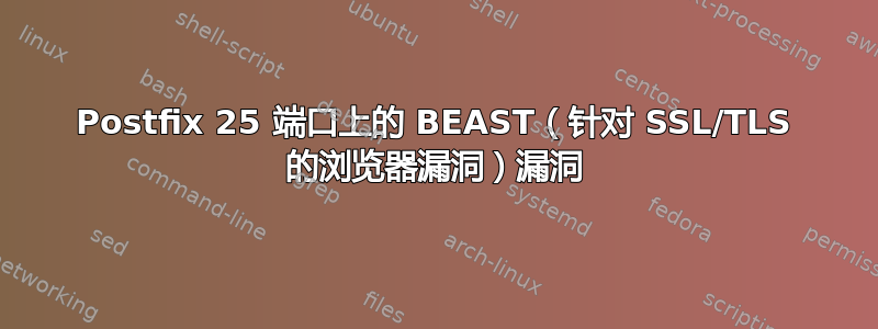 Postfix 25 端口上的 BEAST（针对 SSL/TLS 的浏览器漏洞）漏洞