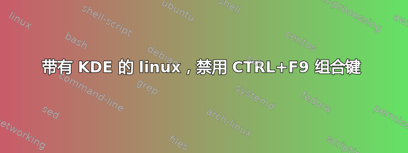 带有 KDE 的 linux，禁用 CTRL+F9 组合键